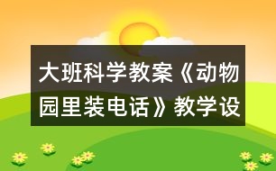 大班科學(xué)教案《動(dòng)物園里裝電話》教學(xué)設(shè)計(jì)反思