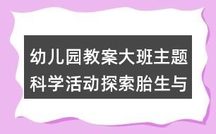 幼兒園教案大班主題科學活動探索胎生與卵生