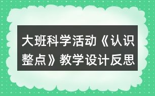 大班科學(xué)活動《認(rèn)識整點(diǎn)》教學(xué)設(shè)計反思