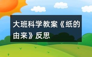 大班科學(xué)教案《紙的由來》反思