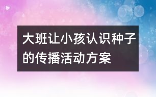 大班讓小孩認識種子的傳播活動方案