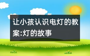 讓小孩認(rèn)識(shí)電燈的教案:燈的故事