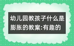 幼兒園教孩子什么是膨脹的教案:有趣的膨脹