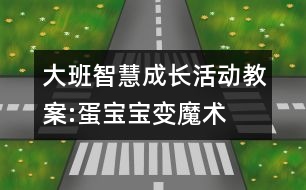 大班智慧成長(zhǎng)活動(dòng)教案:蛋寶寶變魔術(shù)