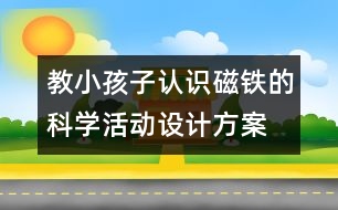 教小孩子認(rèn)識磁鐵的科學(xué)活動設(shè)計方案