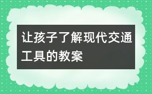 讓孩子了解現(xiàn)代交通工具的教案