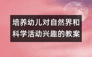 培養(yǎng)幼兒對自然界和科學(xué)活動興趣的教案