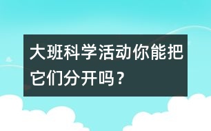 大班科學(xué)活動(dòng)：你能把它們分開(kāi)嗎？