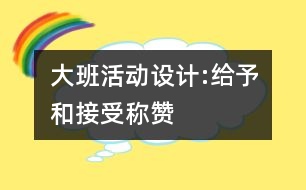 大班活動(dòng)設(shè)計(jì):給予和接受稱贊