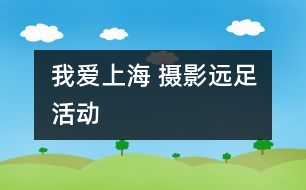 我愛(ài)上海 攝影遠(yuǎn)足活動(dòng)