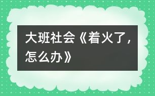 大班社會《著火了，怎么辦》