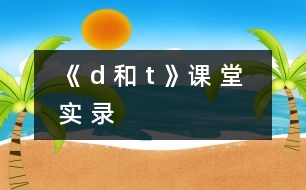 《 d 和 t 》課 堂 實(shí) 錄