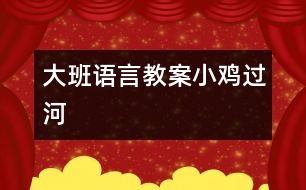 大班語(yǔ)言教案：小雞過(guò)河