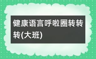 健康、語言：呼啦圈轉(zhuǎn)轉(zhuǎn)轉(zhuǎn)(大班)