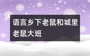 語(yǔ)言：鄉(xiāng)下老鼠和城里老鼠（大班）