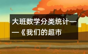 大班數學：“分類統(tǒng)計”――《我們的超市》