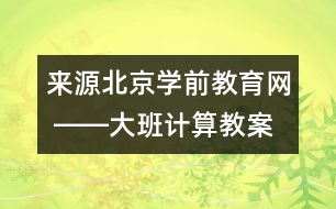 來源：北京學(xué)前教育網(wǎng) ――大班計算教案《學(xué)習(xí)7以內(nèi)的加法》