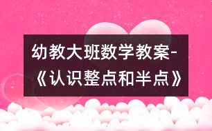 幼教大班數(shù)學(xué)教案-《認識整點和半點》