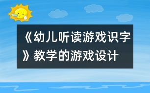 《幼兒聽讀游戲識字》教學的游戲設計