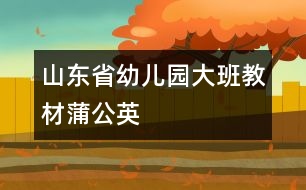 山東省幼兒園大班教材蒲公英