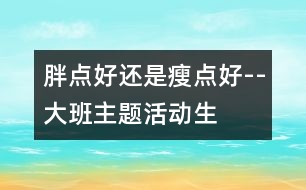 “胖點(diǎn)好還是瘦點(diǎn)好”--大班主題活動(dòng)生成話題