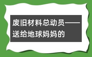 “廢舊材料總動(dòng)員”――送給地球媽媽的禮物