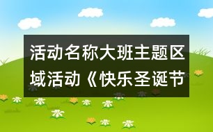 活動(dòng)名稱：大班主題區(qū)域活動(dòng)《快樂(lè)圣誕節(jié)》