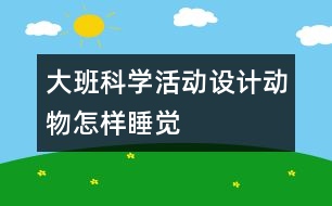 大班科學(xué)活動(dòng)設(shè)計(jì)：動(dòng)物怎樣睡覺