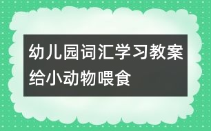 幼兒園詞匯學習教案：給小動物喂食