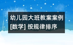 幼兒園大班教案案例[數(shù)學(xué)] 按規(guī)律排序