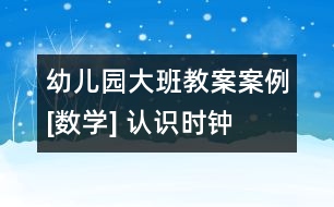 幼兒園大班教案案例[數(shù)學(xué)] 認(rèn)識時(shí)鐘