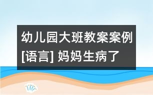 幼兒園大班教案案例[語(yǔ)言] 媽媽生病了