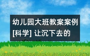 幼兒園大班教案案例[科學(xué)] 讓沉下去的東西浮起來(lái)