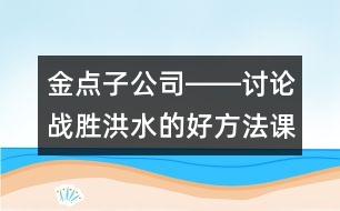 金點(diǎn)子公司――討論戰(zhàn)勝洪水的好方法（課堂實(shí)錄）