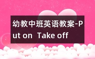 幼教中班英語教案-Put on  Take off