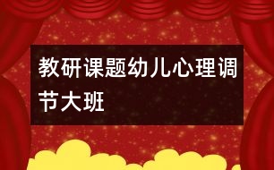 教研課題：幼兒心理調(diào)節(jié)（大班）