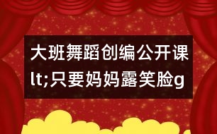 大班舞蹈創(chuàng)編公開(kāi)課lt;只要媽媽露笑臉gt;