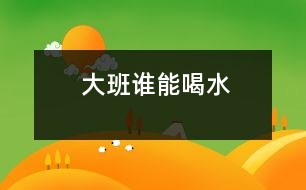 大班誰(shuí)能喝水