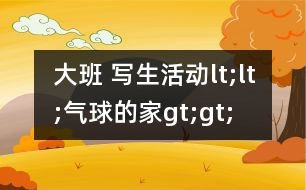 大班 寫生活動lt;lt;氣球的家gt;gt;