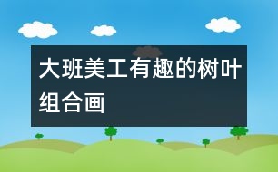 大班美工有趣的樹葉組合畫