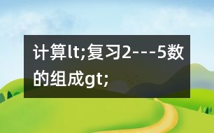 計算lt;復(fù)習(xí)2---5數(shù)的組成gt;