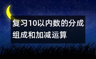 復習10以內(nèi)數(shù)的分成、組成和加減運算