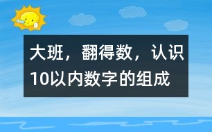 大班，翻得數(shù)，認(rèn)識10以內(nèi)數(shù)字的組成