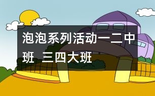 泡泡系列活動（一）（二）中班  （三）（四）大班