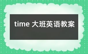 time 大班英語(yǔ)教案