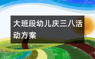 大班段幼兒慶三八活動方案