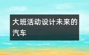 大班活動設(shè)計：未來的汽車