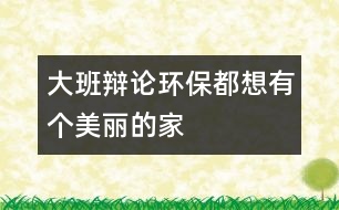 大班辯論環(huán)保都想有個美麗的家