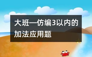 大班―仿編3以?xún)?nèi)的加法應(yīng)用題