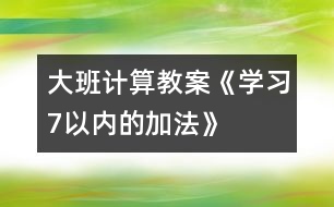 大班計算教案《學習7以內的加法》